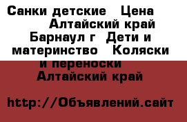 Санки детские › Цена ­ 2 700 - Алтайский край, Барнаул г. Дети и материнство » Коляски и переноски   . Алтайский край